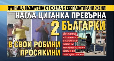 Дупница възмутена от схема с експлоатирани жени! Нагла циганка превърна 2 българки в свои Робини просякини