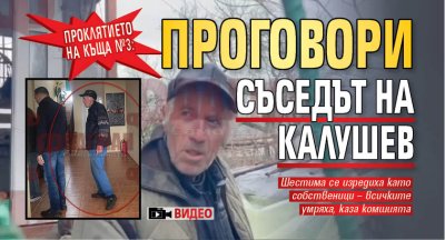 Проклятието на къща №3: Проговори съседът на Калушев (ВИДЕО)