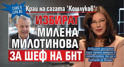 Само в Lupa.bg Край на сагата "Кошлуков": Избират Милена Милотинова за шеф на БНТ