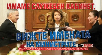 Имаме служебен кабинет, вижте имената на министрите (ВИДЕО)