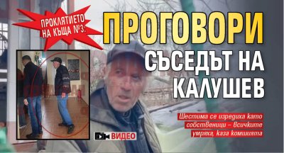 Проклятието на къща №3: Проговори съседът на Калушев (ВИДЕО)
