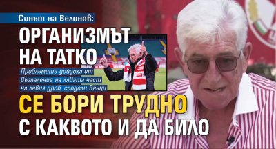 Синът на Велинов: Организмът на татко се бори трудно с каквото и да било