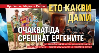 Кристиян, Марин и Стоян: Ето какви дами очакват да срещнат ергените