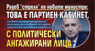 Радев "стреля" по новите министри: Това е партиен кабинет, с политически ангажирани лица 