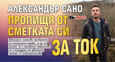 Александър Сано пропищя от сметката си за ток (Видео)