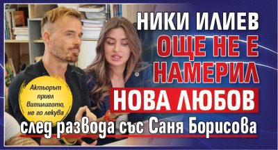 Ники Илиев още не е намерил нова любов след развода със Саня Борисова