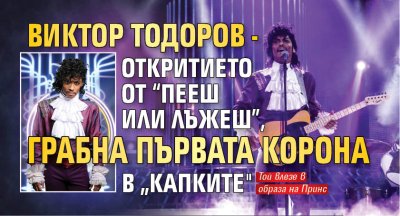 Виктор Тодоров - откритието от &ldquo;Пееш или лъжеш&rdquo;, грабна първата корона в &bdquo;Капките"
