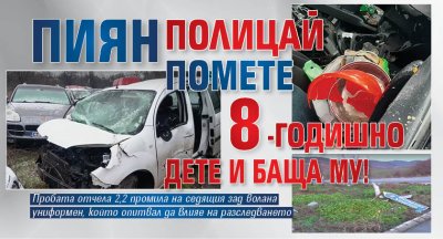 Пиян полицай помете 8-годишно дете и баща му!
