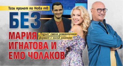 Тази пролет по Нова тв: Без Мария Игнатова и Емo Чолаков