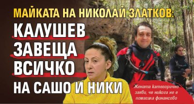 Майката на Николай Златков: Калушев завеща всичко на Сашо и Ники