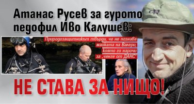 Атанас Русев за гурото педофил Иво Калушев: Не става за нищо!