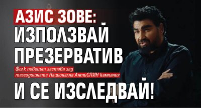Азис зове: Използвай презерватив и се изследвай!