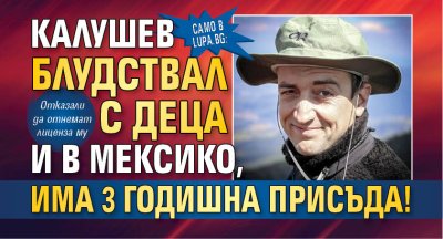Само в Lupa.bg: Калушев блудствал с деца и в Мексико, има 3 годишна присъда!