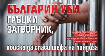 Българин уби гръцки затворник, поиска да спаси шефа на пандиза