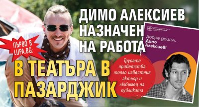 Първо в Lupa.bg: Димо Алексиев назначен на работа в театъра в Пазарджик