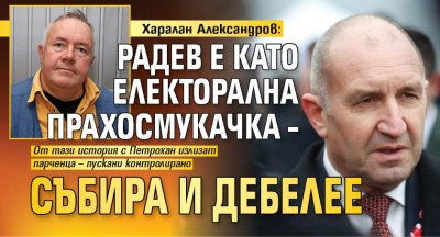 Харалан Александров: Радев е като електорална прахосмукачка &ndash; събира и дебелее