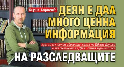 Кирил Борисов: Деян е дал много ценна информация на разследващите