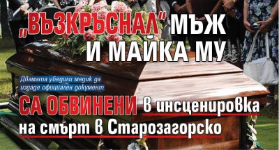 &bdquo;Възкръснал&ldquo; мъж и майка му са обвинени в инсценировка на смърт в Старозагорско