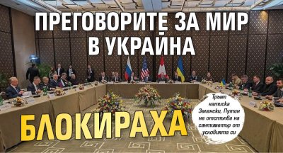 Преговорите за мир в Украйна блокираха