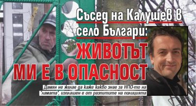Съсед на Калушев в село Българи: Животът ми е в опасност