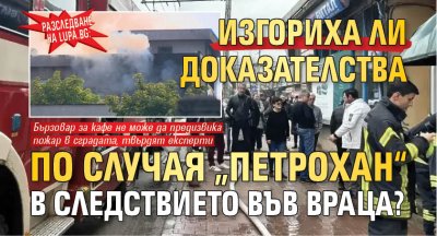 Разследване на Lupa.bg: Изгориха ли доказателства по случая &bdquo;Петрохан&ldquo; в следствието във Враца?