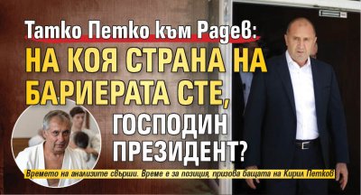 Татко Петко към Радев: На коя страна на бариерата сте, господин Президент?