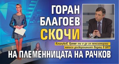Горан Благоев скочи на племенницата на Рачков