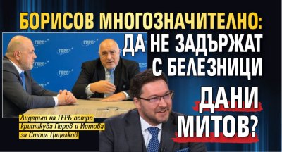 Борисов многозначително: Да не задържат с белезници Дани Митов?