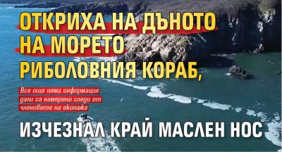 Откриха на дъното на морето риболовния кораб, изчезнал край Маслен нос