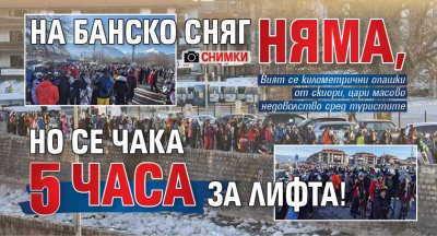 На Банско сняг няма, но се чака 5 часа за лифта! (снимки)