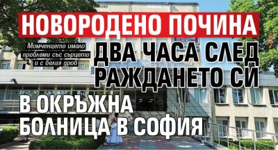 Новородено почина два часа след раждането си в Окръжна болница в София
