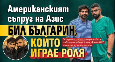 Американският съпруг на Азис бил българин, който играе роля