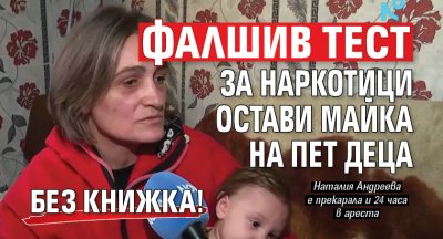 Фалшив тест за наркотици остави майка на пет деца без книжка!