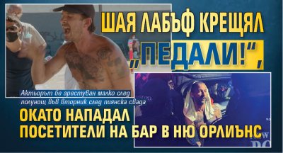 Шая Лабъф крещял &bdquo;Педали!&ldquo;, докато нападал посетители на бар в Ню Орлиънс