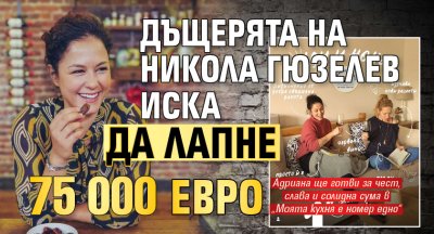 Дъщерята на Никола Гюзелев иска да лапне 75 000 евро