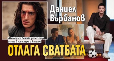 Даниел Върбанов отлага сватбата