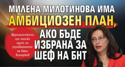 Милена Милотинова има амбициозен план, ако бъде избрана за шеф на БНТ