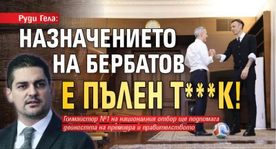 Руди Гела: Назначението на Бербатов е пълен т***к!