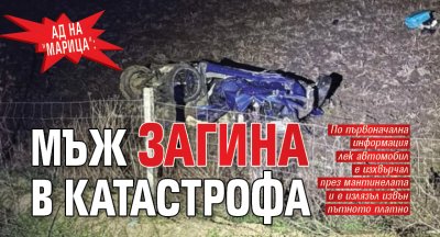 Ад на "Марица": Мъж загина в катастрофа