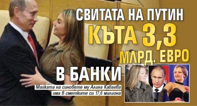 Свитата на Путин къта 3,3 млрд. евро в банки