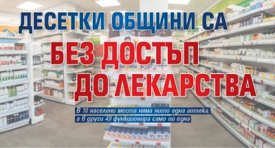 Десетки общини са без достъп до лекарства