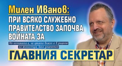 Милен Иванов: При всяко служебно правителство започва войната за главния секретар