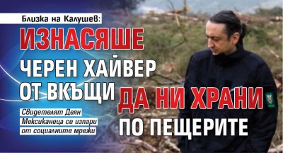 Близка на Калушев: Изнасяше черен хайвер от вкъщи да ни храни по пещерите