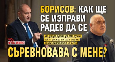 Борисов: Как ще се изправи Радев да се съревновава с мене? (НА ЖИВО)