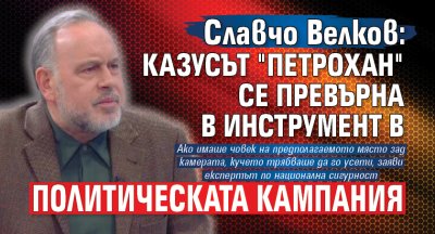 Славчо Велков: Казусът "Петрохан" се превърна в инструмент в политическата кампания