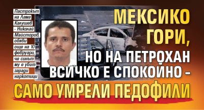 Мексико гори, но на Петрохан всичко е спокойно &ndash; само умрели педофили