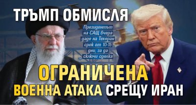 Тръмп обмисля ограничена военна атака срещу Иран