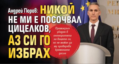 Андрей Гюров: Никой не ми е посочвал Цицелков, аз си го избрах