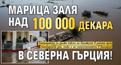 Марица заля над 100 000 декара в Северна Гърция!