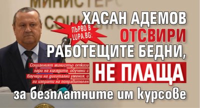 Първо в Lupa.bg: Хасан Адемов отсвири работещите бедни - не плаща курсовете им